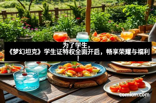 为了学生，《梦幻坦克》学生证特权全面开启，畅享荣耀与福利！